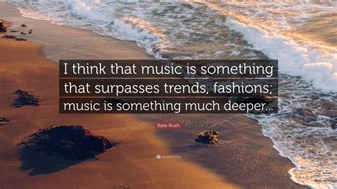 Kate Bush Quote “i Think That Music Is Something That Surpasses Trends