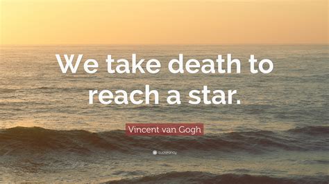 Vincent Van Gogh Quote We Take Death To Reach A Star