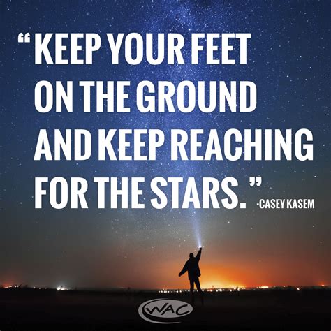 “keep Your Feet On The Ground And Keep Reaching For The Stars” Casey