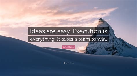 It's one of the things i hold against it. John Doerr Quote: "Ideas are easy. Execution is everything ...
