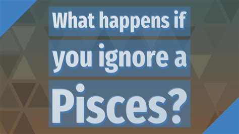 What Happens If You Ignore A Pisces Youtube