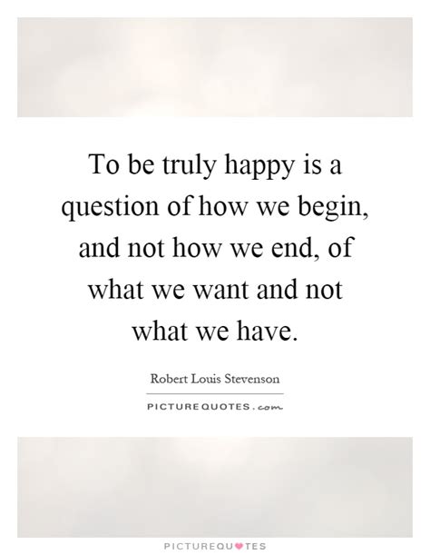 To Be Truly Happy Is A Question Of How We Begin And Not