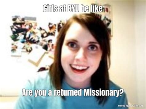 Girls At Byu Be Like Are You A Returned Missionary Meme Generator