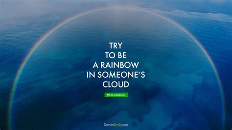 Friendship quotes love quotes life quotes funny quotes motivational quotes inspirational quotes. Try to be a rainbow in someone's cloud. - Quote by Maya ...