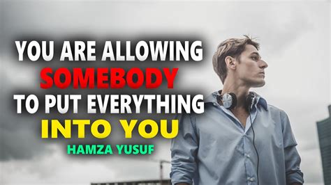 Hamza Yusuf You Are Allowing Somebody To Put Everything Into You