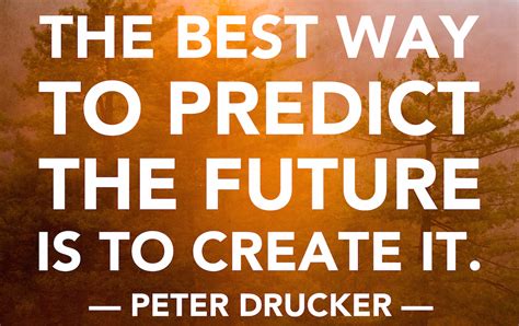 The Best Way To Predict The Future Is To Create It Peter Drucker