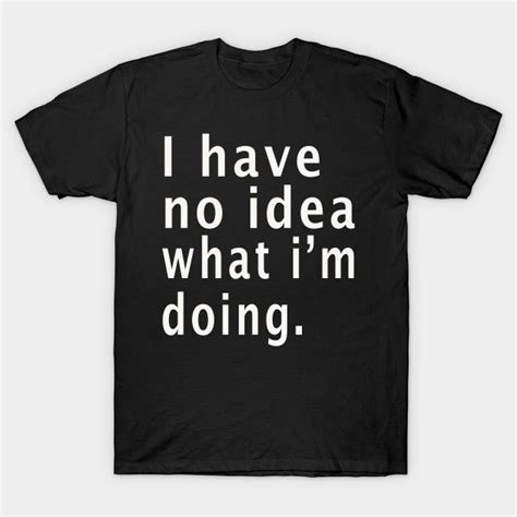 I Have No Idea What Im Doing T Shirt I Have No Idea What Im Doing