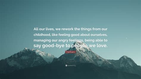 Fred Rogers Quote All Our Lives We Rework The Things From Our