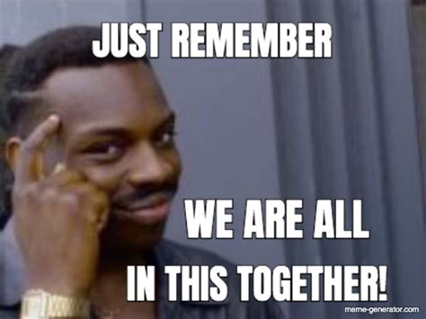 Just Remember We Are All In This Together Meme Generator