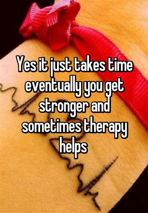 yes it just takes time eventually you get stronger and sometimes therapy helps