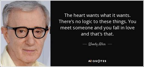 Woody Allen Quote The Heart Wants What It Wants Theres No Logic To