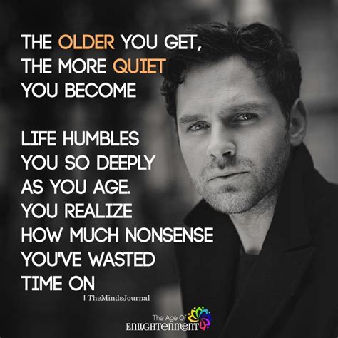 The Older You Get The More Quiet You Become