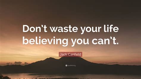 Jack Canfield Quote Dont Waste Your Life Believing You Cant