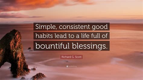 Richard G. Scott Quote: “Simple, consistent good habits lead to a life ...