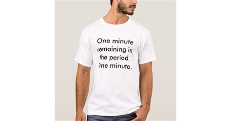 One Minute Remaining In The Periodone Minute T Shirt Zazzle