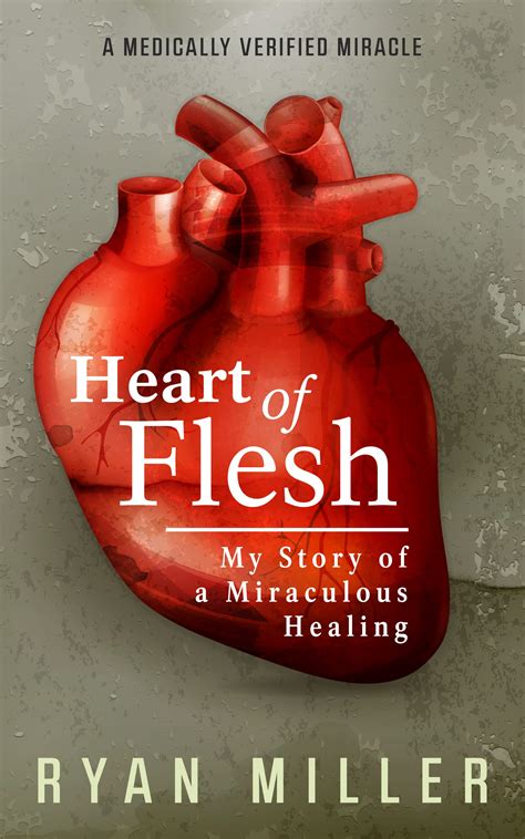 Heart Of Flesh My Story Of A Miraculous Healing By Ryan Miller Goodreads