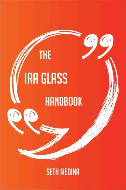 The Ira Glass Handbook Everything You Need To Know About Ira Glass By