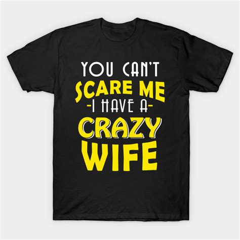 you can t scare me i have a crazy wife crazy wife t shirt teepublic