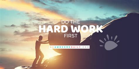 After working hard at first can you prioritize and work smart in the future. Do the Hard Work First | Be Awesome Daily