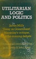 Utilitarian logic and politics : James Mill's "Essay on government ...