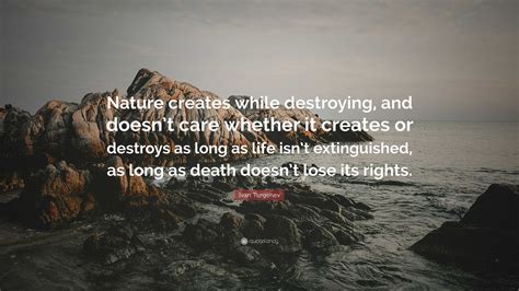Ivan Turgenev Quote Nature Creates While Destroying And Doesnt Care