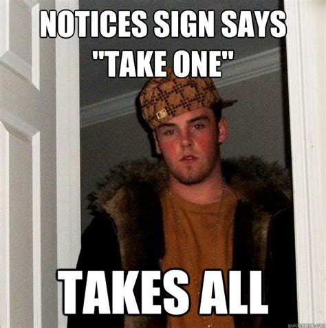 Notices Sign Says Take One Takes All Scumbag Steve Quickmeme
