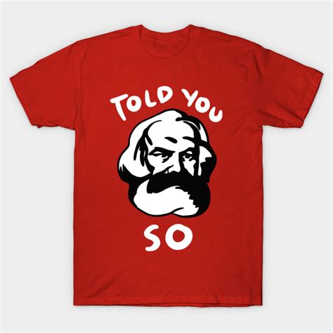 Karl Marx Told You So Marx T Shirt Teepublic