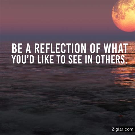 Be A Reflection Of What Youd Like To See In Others