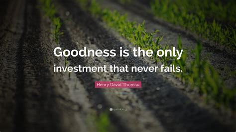 Henry David Thoreau Quote Goodness Is The Only Investment That Never