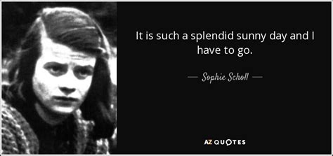 Enjoy sophie scholl famous quotes. Sophie Scholl quote: It is such a splendid sunny day and I ...