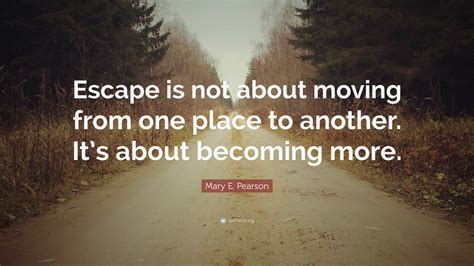Mary E Pearson Quote Escape Is Not About Moving From One Place To