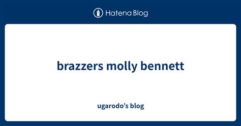 Brazzers Molly Bennett Ugarodos Blog