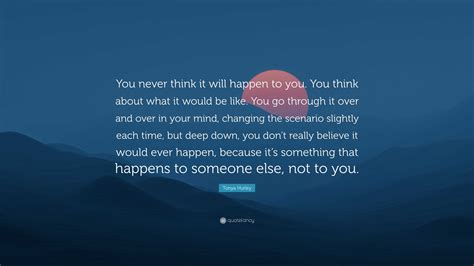 Tonya Hurley Quote “you Never Think It Will Happen To You You Think