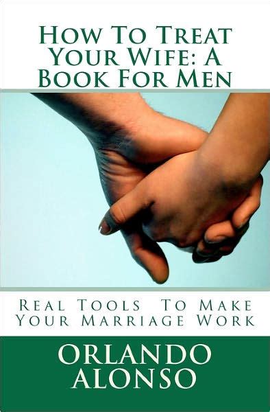 How To Treat Your Wife A Book For Men By Orlando Alonso Paperback