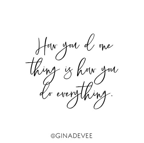 How You Do One Thing Is How You Do Everything Lovely Quote