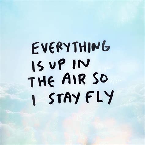 Everything Is Up In The Air So I Stay Fly Fly Quotes Air Quotes