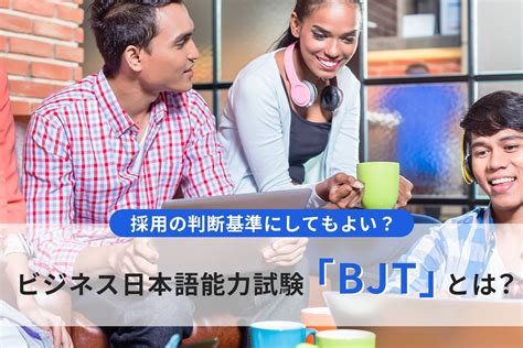 ビジネス日本語能力試験「bjt」とは？採用の判断基準にしてもよい？ ウィルオブ採用ジャーナル