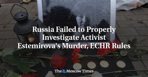 Russia Failed To Properly Investigate Activist Estemirova S Murder