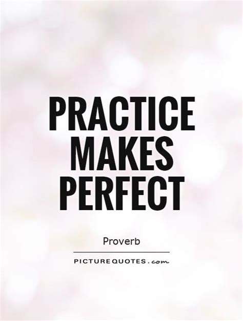 It is because practice does not know what is right and wrong, appropriate and in appropriate. Quotes About Practice Makes Perfect. QuotesGram