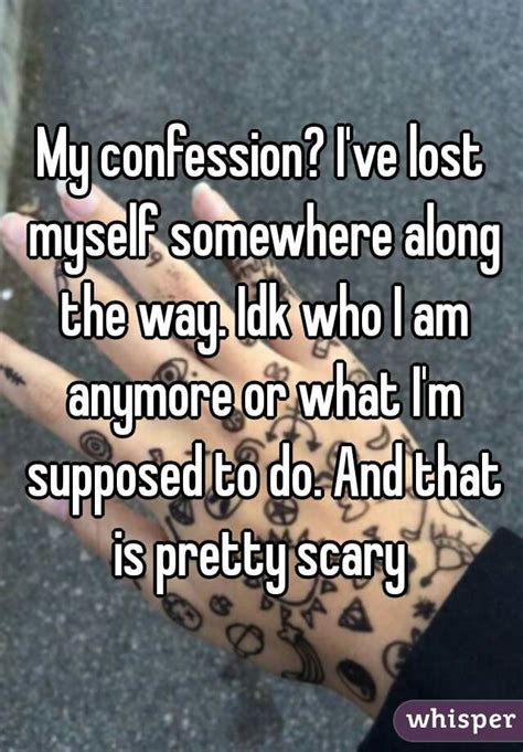 my confession i ve lost myself somewhere along the way idk who i am anymore or what i m