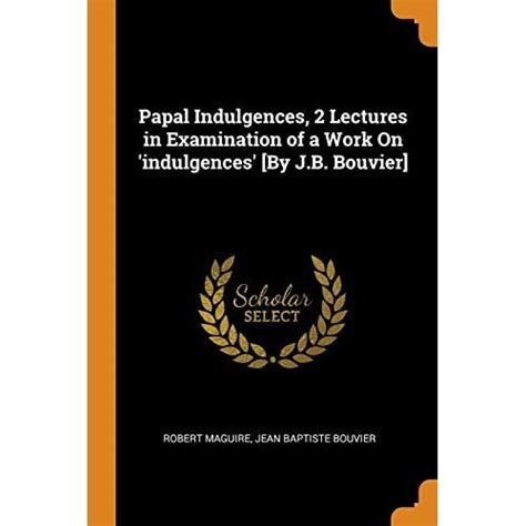 Papal Indulgences 2 Lectures In Examination Of A Work Maguire
