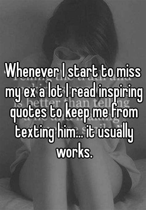 Whenever I Start To Miss My Ex A Lot I Read Inspiring Quotes To Keep Me From Texting Him It