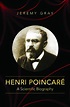 Henri Poincar%C3%A9: A Scientific Biography by Edward G Gray, Jeremy Gray