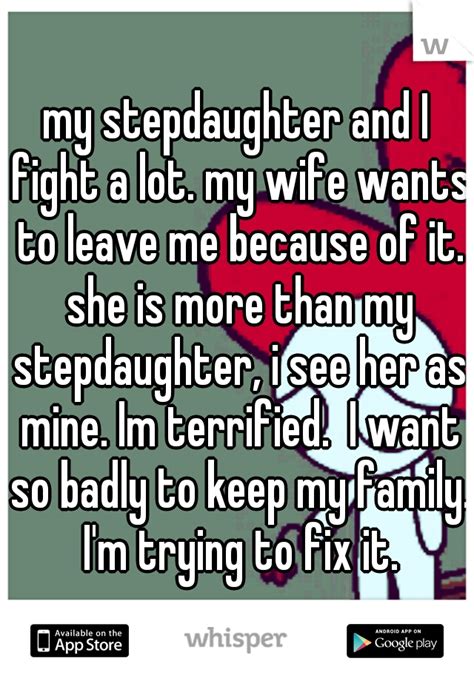 my stepdaughter and i fight a lot my wife wants to leave me because of it she is more than my