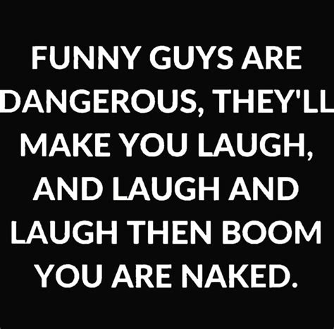 Funny Guys Are Dangerous Theyll Make You Laugh And Laugh And Laugh Then Boom Youre Naked