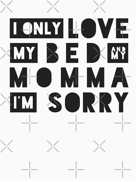 I Only Love My Bed And My Momma Im Sorry T Shirt By Knei Redbubble