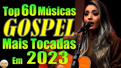 Louvores De Adoração 2023 Top 60 Musicas Gospel Mais Tocadas Em 2023