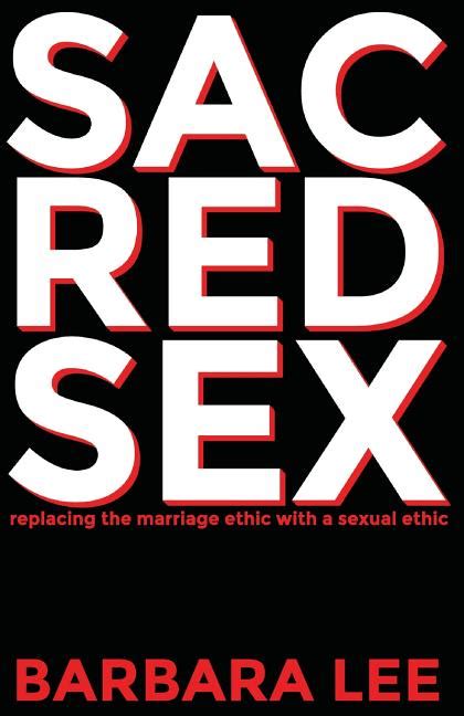 Sacred Sex Replacing The Marriage Ethic With A Sexual Ethic By Barbara