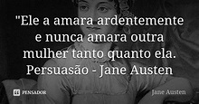 "Ele a amara ardentemente e nunca... Jane Austen - Pensador