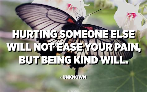 Hurting Someone Else Will Not Ease Your Pain But Being Kind Will